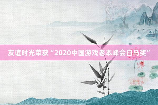 友谊时光荣获“2020中国游戏老本峰会白马奖”