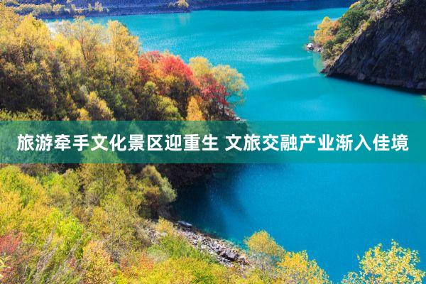 旅游牵手文化景区迎重生 文旅交融产业渐入佳境