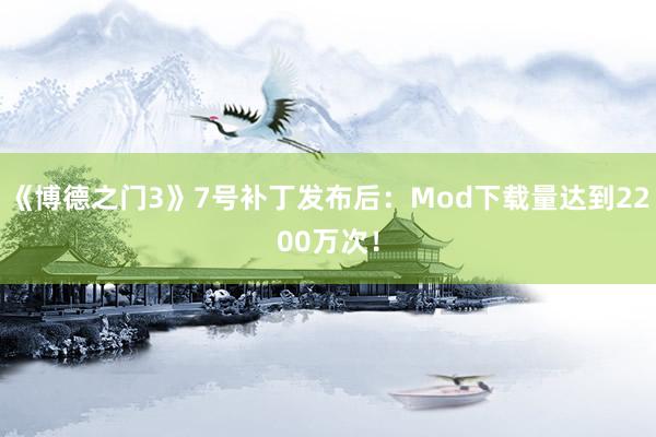 《博德之门3》7号补丁发布后：Mod下载量达到2200万次！