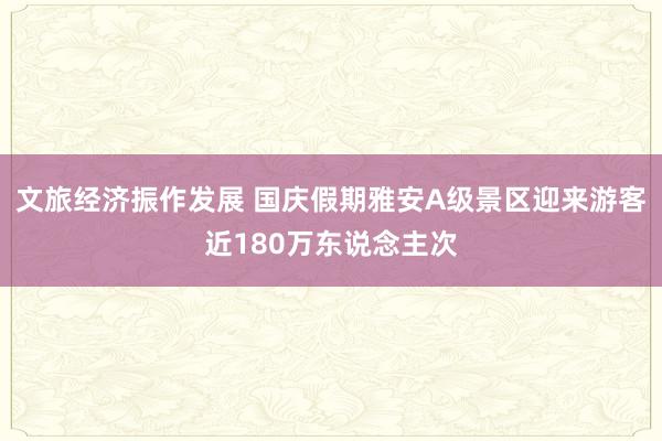 文旅经济振作发展 国庆假期雅安A级景区迎来游客近180万东说念主次