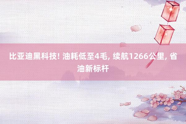 比亚迪黑科技! 油耗低至4毛, 续航1266公里, 省油新标杆