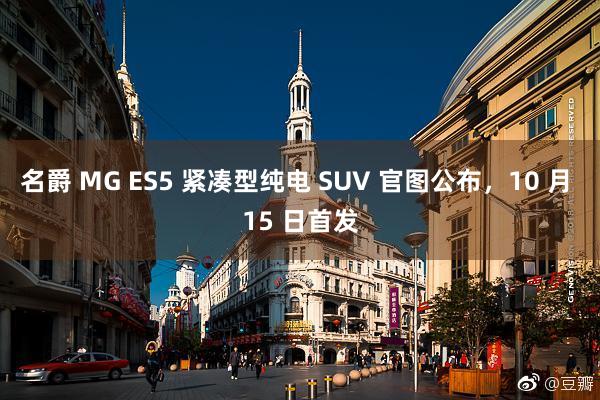 名爵 MG ES5 紧凑型纯电 SUV 官图公布，10 月 15 日首发