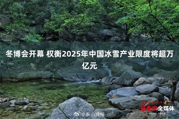 冬博会开幕 权衡2025年中国冰雪产业限度将超万亿元