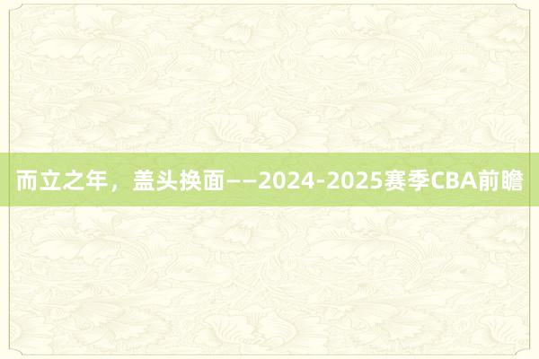 而立之年，盖头换面——2024-2025赛季CBA前瞻