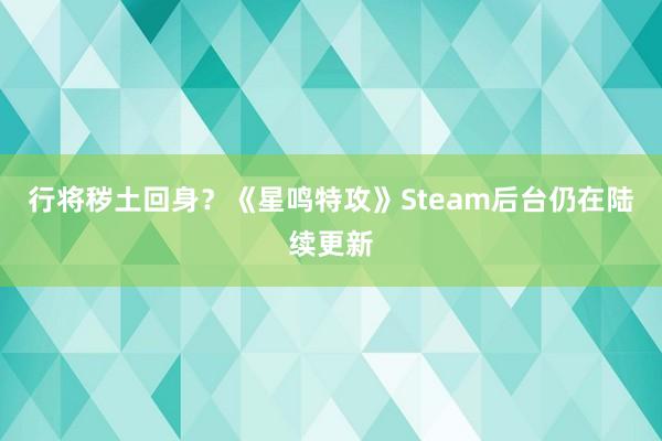 行将秽土回身？《星鸣特攻》Steam后台仍在陆续更新