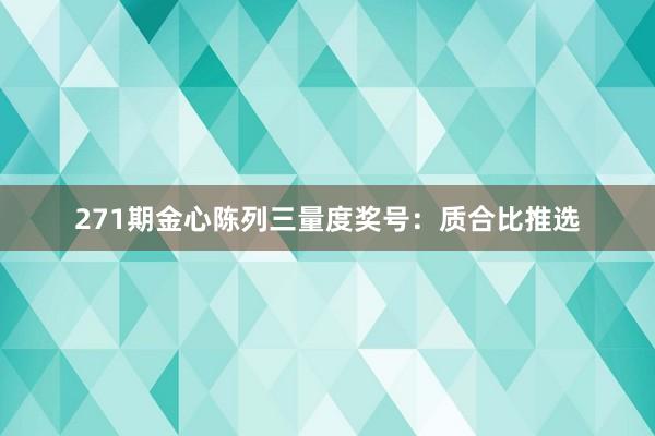 271期金心陈列三量度奖号：质合比推选