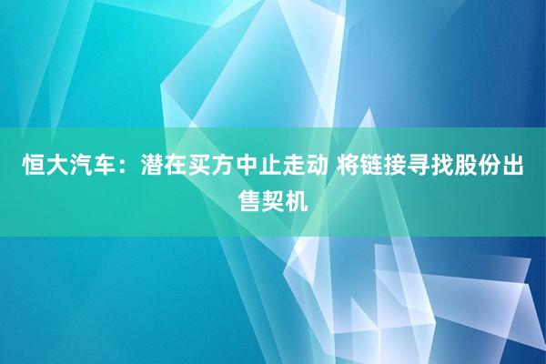 恒大汽车：潜在买方中止走动 将链接寻找股份出售契机