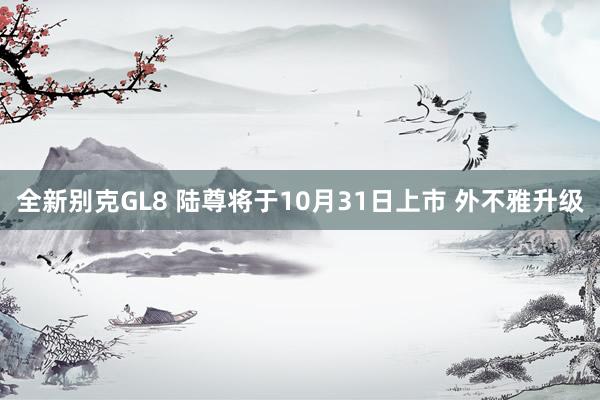 全新别克GL8 陆尊将于10月31日上市 外不雅升级