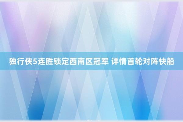 独行侠5连胜锁定西南区冠军 详情首轮对阵快船