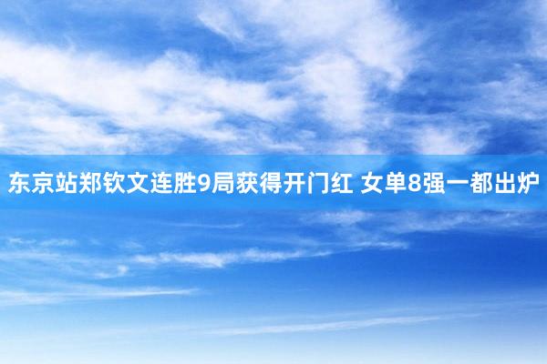 东京站郑钦文连胜9局获得开门红 女单8强一都出炉