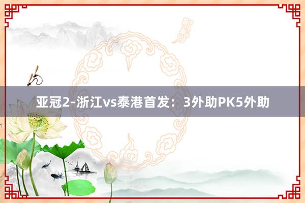 亚冠2-浙江vs泰港首发：3外助PK5外助