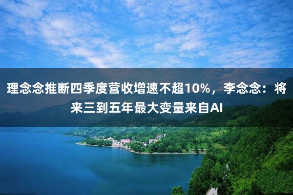 理念念推断四季度营收增速不超10%，李念念：将来三到五年最大变量来自AI