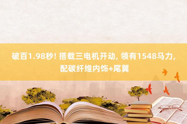 破百1.98秒! 搭载三电机开动, 领有1548马力, 配碳纤维内饰+尾翼