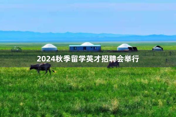 2024秋季留学英才招聘会举行