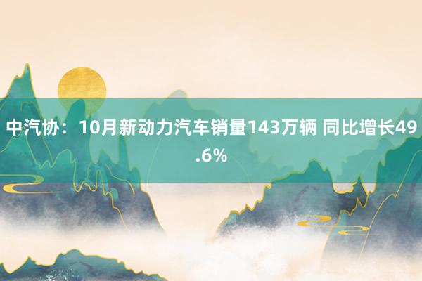 中汽协：10月新动力汽车销量143万辆 同比增长49.6%