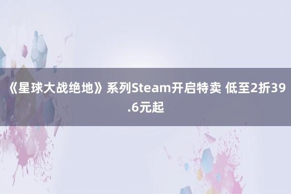 《星球大战绝地》系列Steam开启特卖 低至2折39.6元起