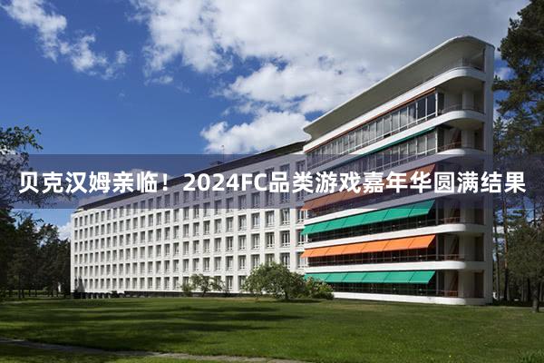 贝克汉姆亲临！2024FC品类游戏嘉年华圆满结果